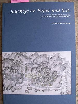 Journeys on Paper and Silk: The Roy and Marilyn Papp Collection of Chinese Painting by Ju-hsi Chou