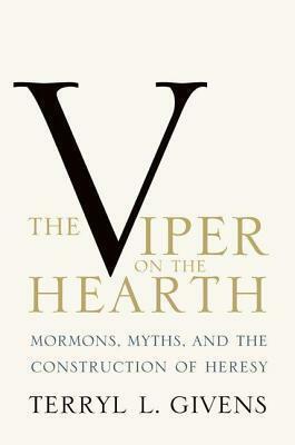 Viper on the Hearth: Mormons, Myths, and the Construction of Heresy by Terryl L. Givens