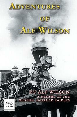 Adventures of Alf Wilson: A Member of the Mitchel Railroad Raiders by John A. Wilson