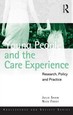 Young People and the Care Experience: Research, Policy and Practice by Julie Shaw, Nick Frost