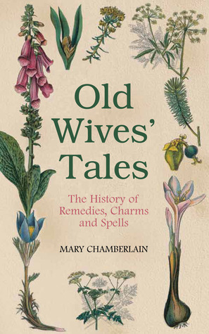 Old Wives' Tales: The History of Remedies, Charms and Spells by Mary Chamberlain