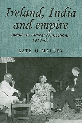 Ireland, India and Empire: Indo-Irish Radical Connections, 1919-64 by Kate O'Malley