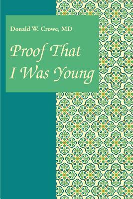 Proof That I Was Young by MD Donald W. Crowe