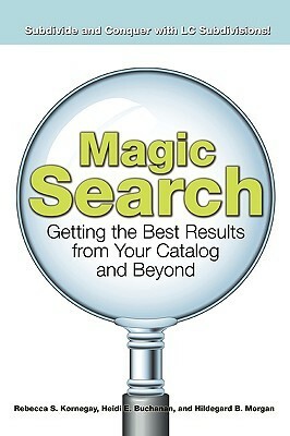 Magic Search: Getting the Best Results from Your Catalog and Beyond by Rebecca S. Kornegay, Hildegard B. Morgan, Heidi E. Buchanan