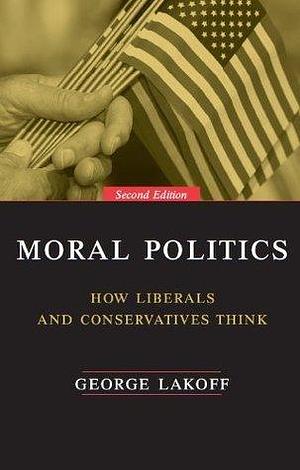 Moral Politics : How Liberals and Conservatives Think by George Lakoff, George Lakoff