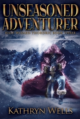 Unseasoned Adventurer (Half-Wizard Thordric Book 3) by Kathryn Wells