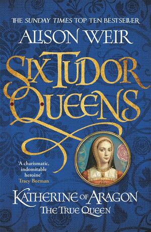 Katherine of Aragon: The True Queen by Alison Weir