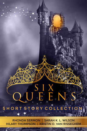 Six Queens (Enlighten #0.5, Midnight Chronicles #0.5, Unweaving #0.5, Shift of Shadow and Soul #0.5) by Kristin D. Van Risseghem, Hilary Thompson, Sarah K.L. Wilson, Rhonda Sermon