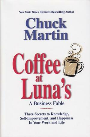 Coffee at Luna's: A Business Fable: Three Secrets to Knowledge, Self-Improvement, and Happiness in Your Work and Life by Chuck Martin