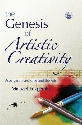 The Genesis of Artistic Creativity: Asperger's Syndrome and the Arts by Michael Fitzgerald