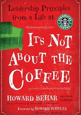 It's Not about the Coffee: Leadership Principles from a Life at Starbucks by Howard Behar