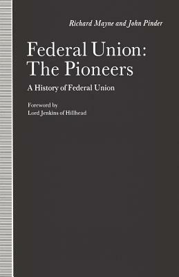 Federal Union: The Pioneers: A History of Federal Union by Richard Mayne, John Pinder