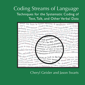 Coding Streams of Language: Techniques for the Systematic Coding of Text, Talk, and Other Verbal Data by Jason Swarts, Cheryl Geisler