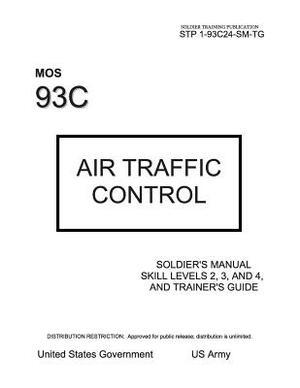 Soldier Training Publication STP 1-93C24-SM-TG MOS 93C Air Traffic Control Soldier's Manual Skill Levels 2, 3, and 4, and Trainer's Guide by United States Government Us Army