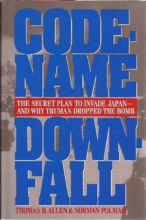 Code-Name Downfall: The Secret Plan to Invade Japan-And Why Truman Dropped the Bomb by Norman Polmar, Thomas B. Allen, Thomas B. Allen