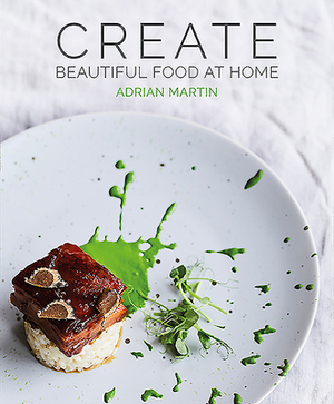 Create Beautiful Food at Home by Adrian Martin