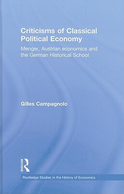 Criticisms of Classical Political Economy: Menger, Austrian Economics and the German Historical School by Gilles Campagnolo