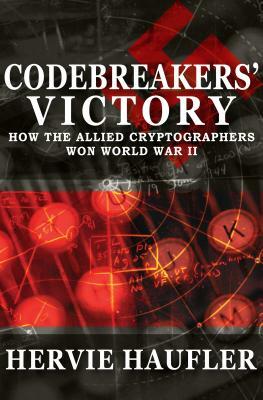 Codebreakers' Victory: How the Allied Cryptographers Won World War II by Hervie Haufler