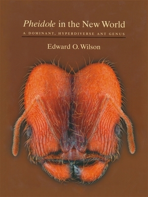Pheidole in the New World: A Dominant, Hyperdiverse Ant Genus by Edward O. Wilson