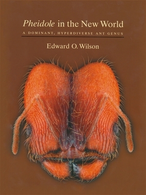 Pheidole in the New World: A Dominant, Hyperdiverse Ant Genus by Edward O. Wilson