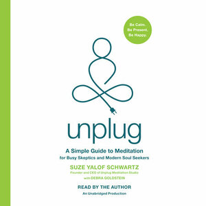 Unplug: A Simple Guide to Meditation for Busy Skeptics and Modern Soul Seekers by Debra Goldstein, Suze Yalof Schwartz