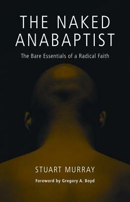 The Naked Anabaptist: The Bare Essentials of a Radical Faith by Stuart Murray