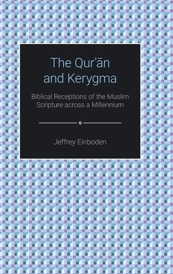 The Qur'an and Kerygma: Biblical Receptions of the Muslim Scripture Across a Millennium by Jeffrey Einboden