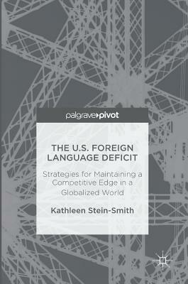 The U.S. Foreign Language Deficit: Strategies for Maintaining a Competitive Edge in a Globalized World by Kathleen Stein-Smith