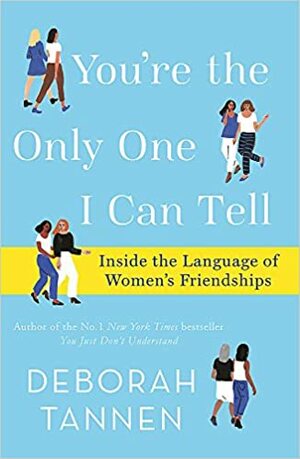 You're the Only One I Can Tell: Inside the Language of Women's Friendships by Deborah Tannen