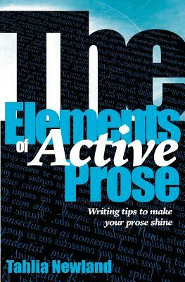 The Elements of Active Prose: Writing Tips to Make Your Prose Shine by Tahlia Newland