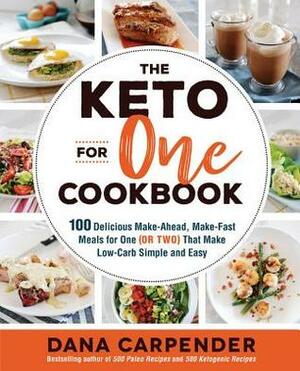 The Keto For One Cookbook: 100 Delicious Make-Ahead, Make-Fast Meals for One (or Two) That Make Low-Carb Simple and Easy by Dana Carpender