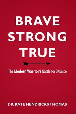 Brave, Strong, and True: The Modern Warrior's Battle for Balance by Kate Thomas