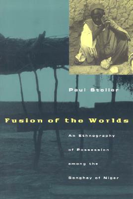 Fusion of the Worlds: An Ethnography of Possession Among the Songhay of Niger by Paul Stoller