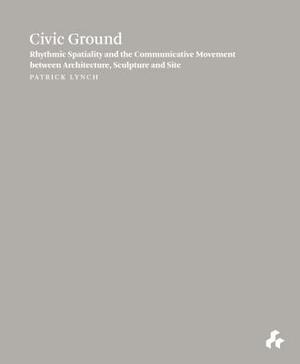 Civic Ground: Rhythmic Spatiality and the Communicative Movement Between Architecture, Sculpture and Site by Patrick Lynch