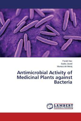 Antimicrobial Activity of Medicinal Plants Against Bacteria by Javed Sadia, Naz Farah, Meraj Munazzah