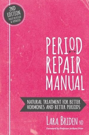 Period Repair Manual: Natural Treatment for Better Hormones and Better Periods by Lara Briden