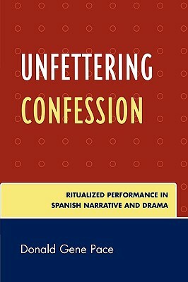 Unfettering Confession: Ritualized Performance in Spanish Narrative and Drama by Donald Gene Pace