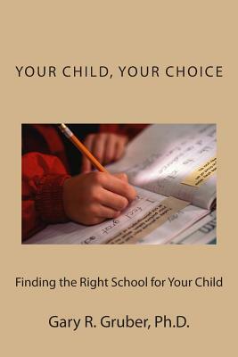 Your Child, Your Choice: Finding the Right School for Your Child by Gary R. Gruber