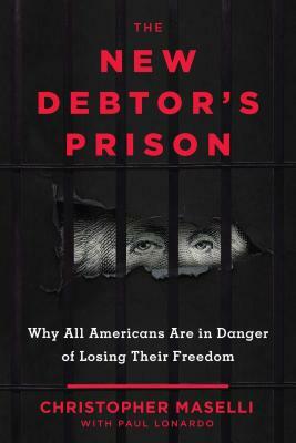 The New Debtors' Prison: Why All Americans Are in Danger of Losing Their Freedom by Paul Lonardo, Christopher B. Maselli