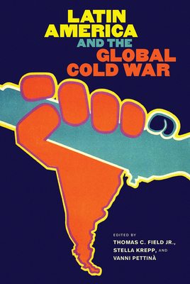 Latin America and the Global Cold War by Vanni Pettiná, Stella Krepp, Thomas C. Field Jr.