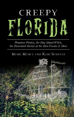 Creepy Florida: Phantom Pirates, the Hog Island Witch, the DeMented Doctor at the Don Vicente and More by Mark Muncy, Kari Schultz