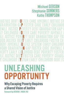 Unleashing Opportunity: Why Escaping Poverty Requires a Shared Vision of Justice by Michael J. Gerson, Katie Thompson, Stephanie Summers