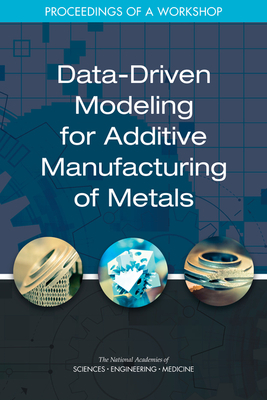 Data-Driven Modeling for Additive Manufacturing of Metals: Proceedings of a Workshop by Division on Engineering and Physical Sci, National Academies of Sciences Engineeri, National Materials and Manufacturing Boa