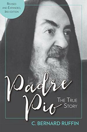 Padre Pio: The True Story, Revised and Expanded, 3rd Edition by C Bernard Ruffin