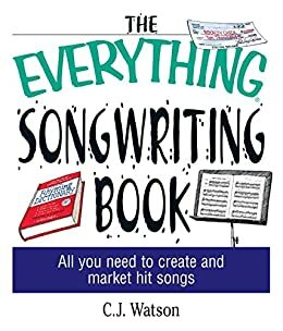 The Everything Songwriting Book: All You Need to Create and Market Hit Songs by C.J. Watson