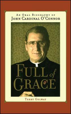 Full of Grace: An Oral Biography of John Cardinal O'Connor by Terry Golway