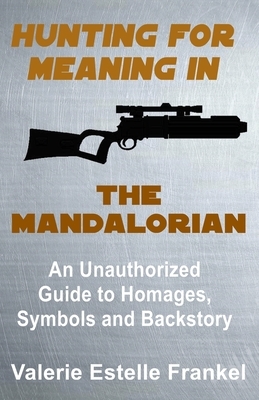 Hunting for Meaning in The Mandalorian: An Unauthorized Guide to Homages, Symbols and Backstory by Valerie Estelle Frankel