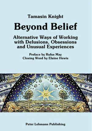 Beyond Belief: Alternative Ways of Working with Delusions, Obsessions and Unusual Experiences by Elaine Hewis, Rufus May, Tamasin Knight