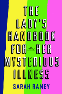The Lady's Handbook for Her Mysterious Illness: A Memoir by Sarah Ramey