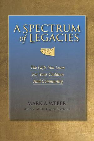 A Spectrum of Legacies: The Gifts You Leave for Your Children and Community by Kathryn Bolinske